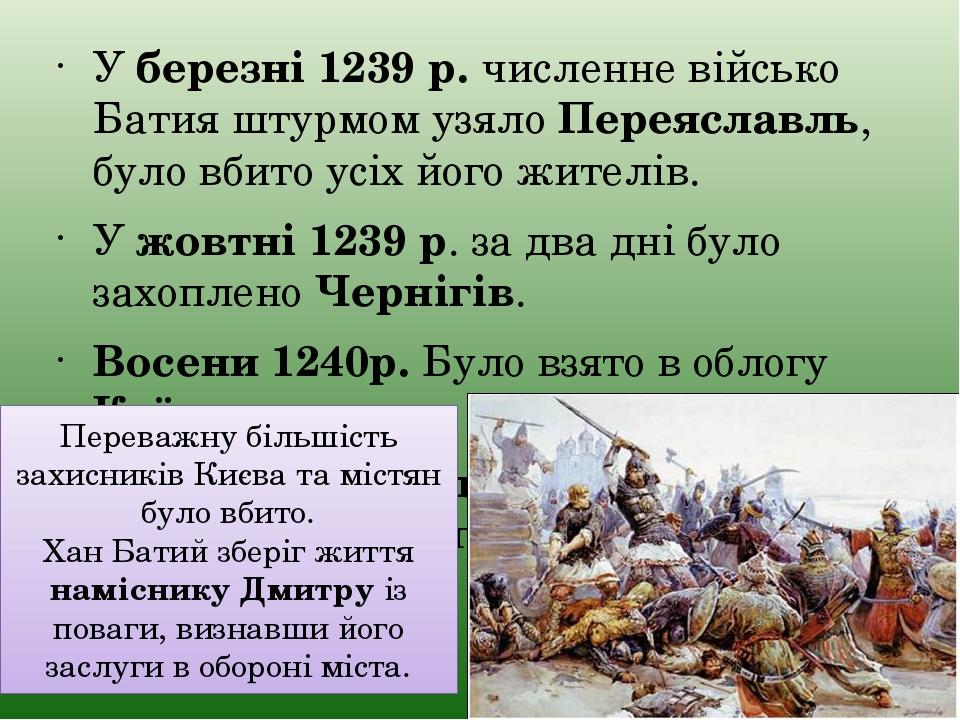 У березні 1239 р. численне військо Батия штурмом узяло Переяславль, було вбито усіх його жителів. У жовтні 1239 р. за два дні було захоплено Черніг...