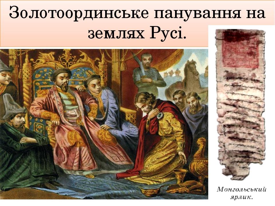 Золотоординське панування на землях Русі.