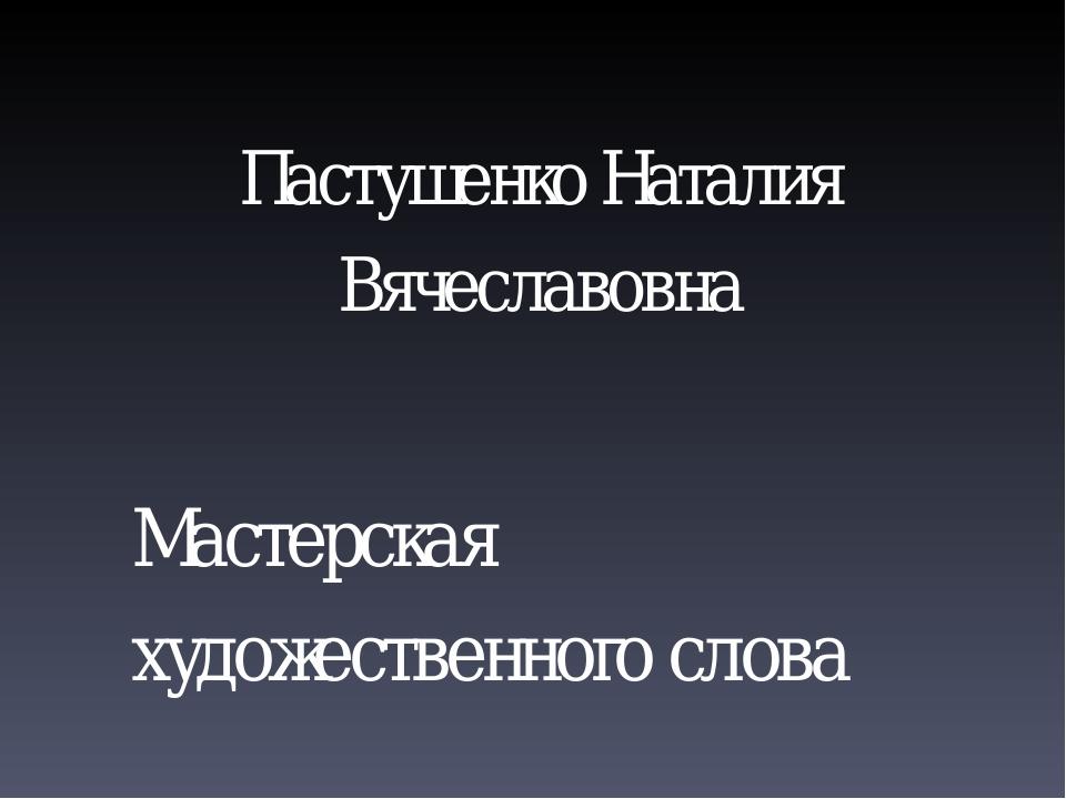 Пастушенко Наталия Вячеславовна Мастерская художественного слова
