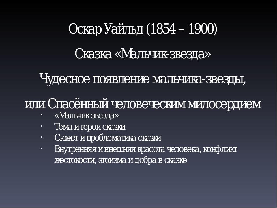 Оскар Уайльд (1854 – 1900) Сказка «Мальчик-звезда» Чудесное появление мальчика-звезды, или Спасённый человеческим милосердием «Мальчик-звезда» Тема...
