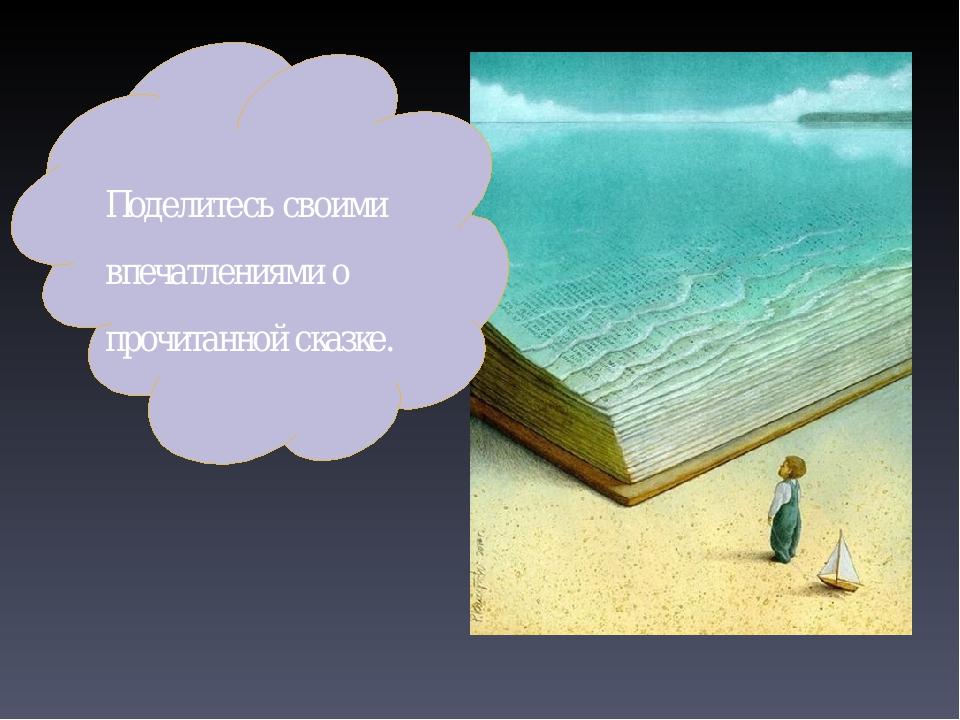 Поделитесь своими впечатлениями о прочитанной сказке.