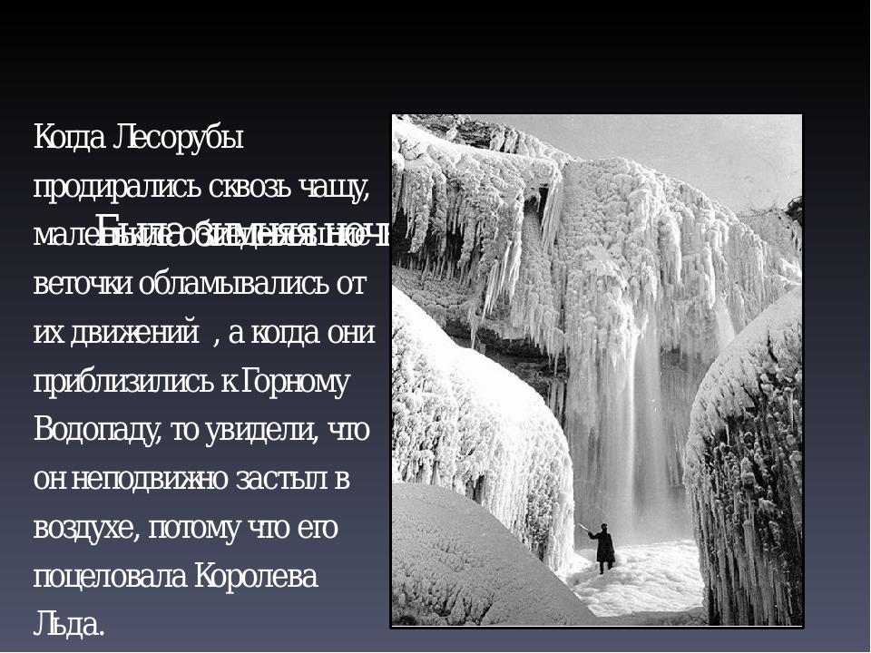 Была зимняя ночь, стоял лютый мороз. Когда Лесорубы продирались сквозь чащу, маленькие обледеневшие веточки обламывались от их движений, а когда ...