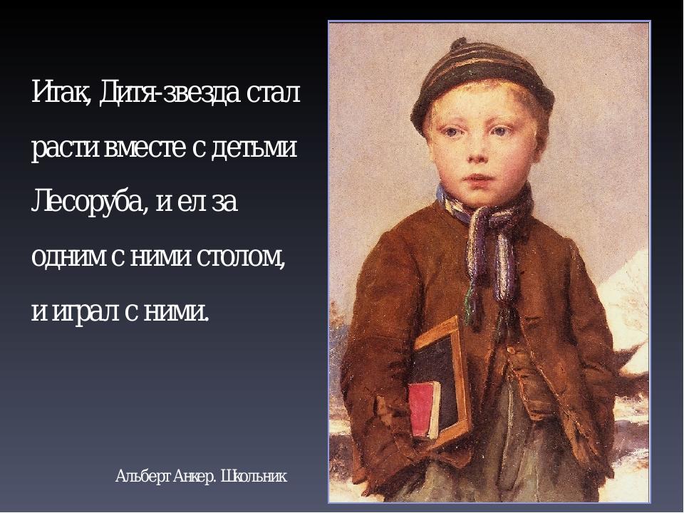Альберт Анкер. Школьник Итак, Дитя-звезда стал расти вместе с детьми Лесоруба, и ел за одним с ними столом, и играл с ними.