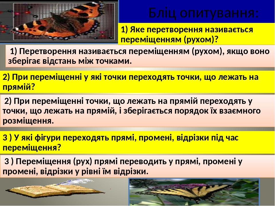 Бліц опитування: 1) Яке перетворення називається переміщенням (рухом)? 1) Перетворення називається переміщенням (рухом), якщо воно зберігає відстан...