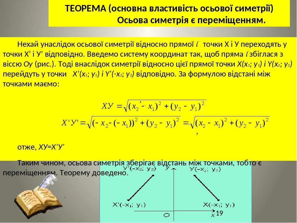 Доведення Нехай унаслідок осьової симетрії відносно прямої l точки Х і У переходять у точки Х’ і У’ відповідно. Введемо систему координат так, щоб ...