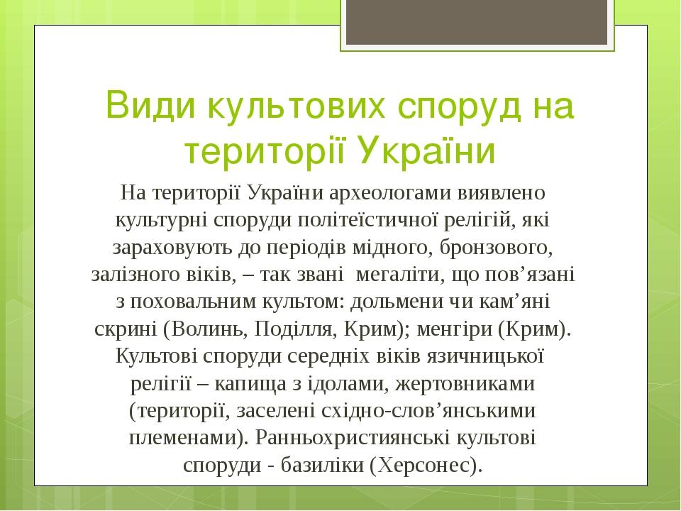 Види культових споруд на території України На території України археологами виявлено культурні споруди політеїстичної релігій, які зараховують до п...