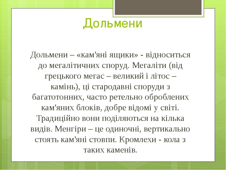 Дольмени Дольмени – «кам'яні ящики» - відноситься до мегалітичних споруд. Мегаліти (від грецького мегас – великий і літос – камінь), ці стародавні ...