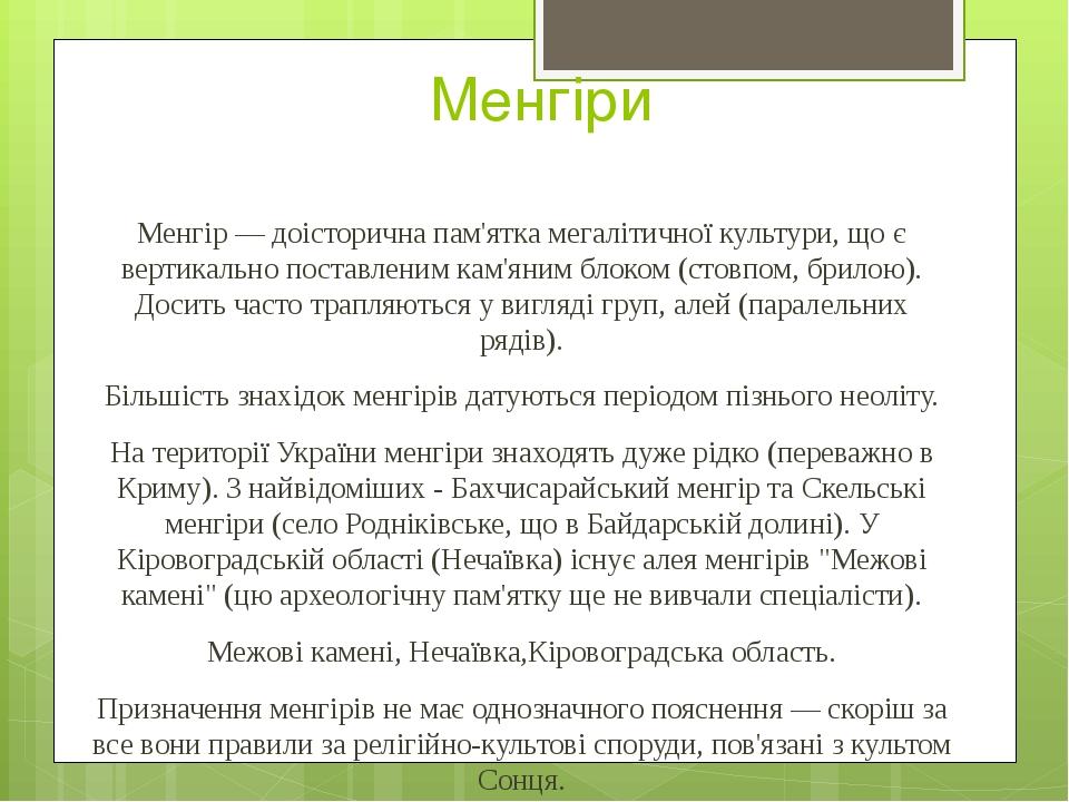 Менгіри Менгір — доісторична пам'ятка мегалітичної культури, що є вертикально поставленим кам'яним блоком (стовпом, брилою). Досить часто трапляють...