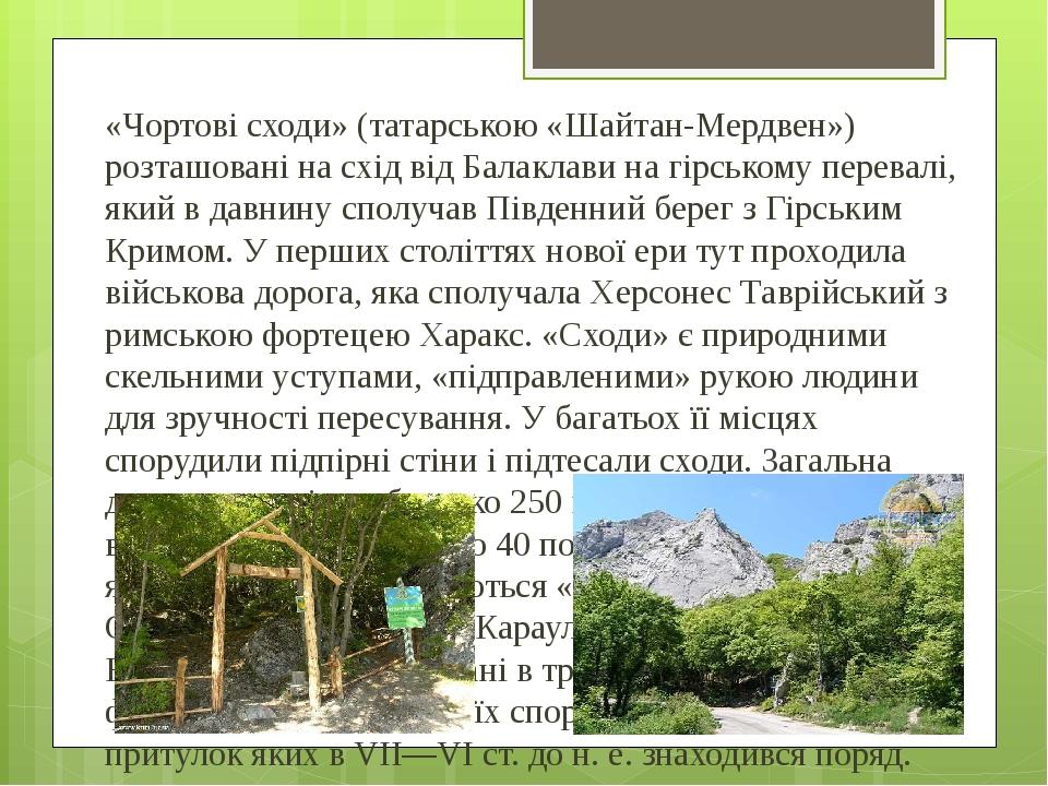 «Чортові сходи» (татарською «Шайтан-Мердвен») розташовані на схід від Балаклави на гірському перевалі, який в давнину сполучав Південний берег з Гі...