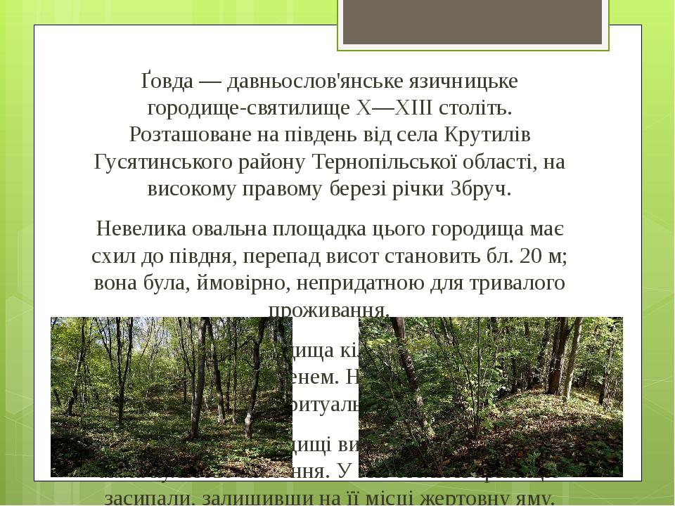 Ґовда — давньослов'янське язичницьке городище-святилище X—XIII століть. Розташоване на південь від села Крутилів Гусятинського району Тернопільсько...