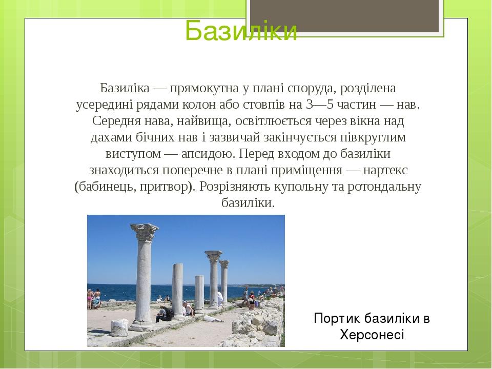 Базиліки Базиліка — прямокутна у плані споруда, розділена усередині рядами колон або стовпів на 3—5 частин — нав. Середня нава, найвища, освітлюєть...