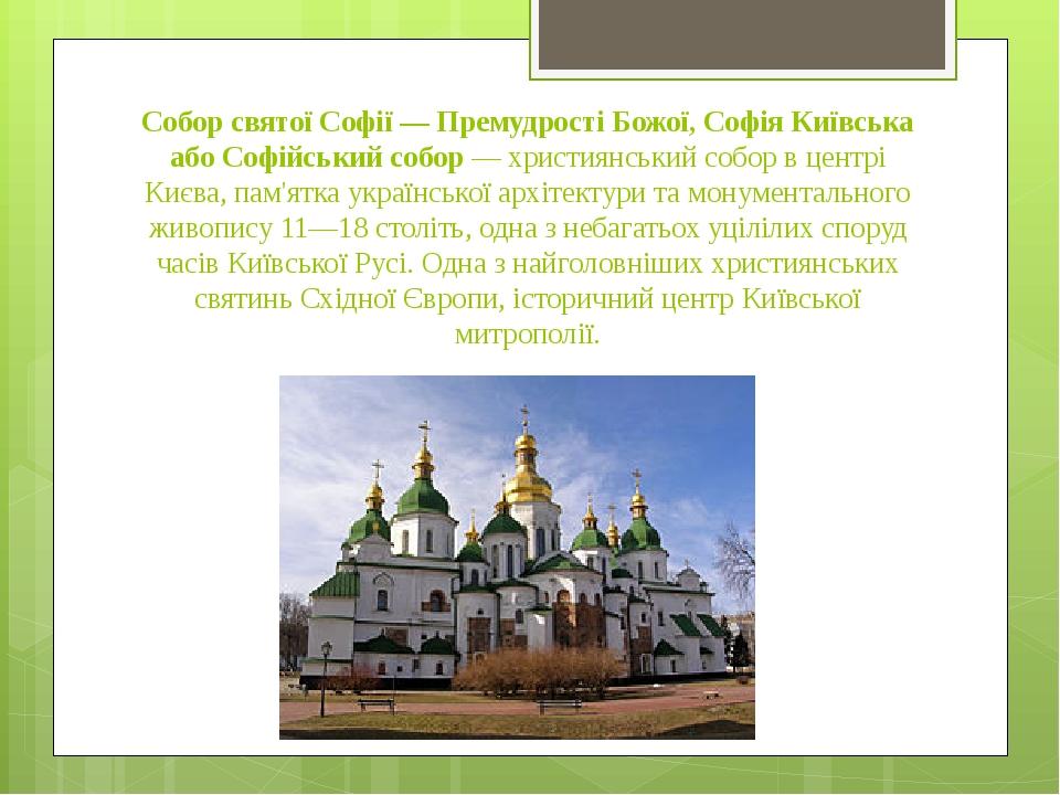 Собор святої Софії — Премудрості Божої, Софія Київська або Софійський собор — християнський собор в центрі Києва, пам'ятка української архітектури ...