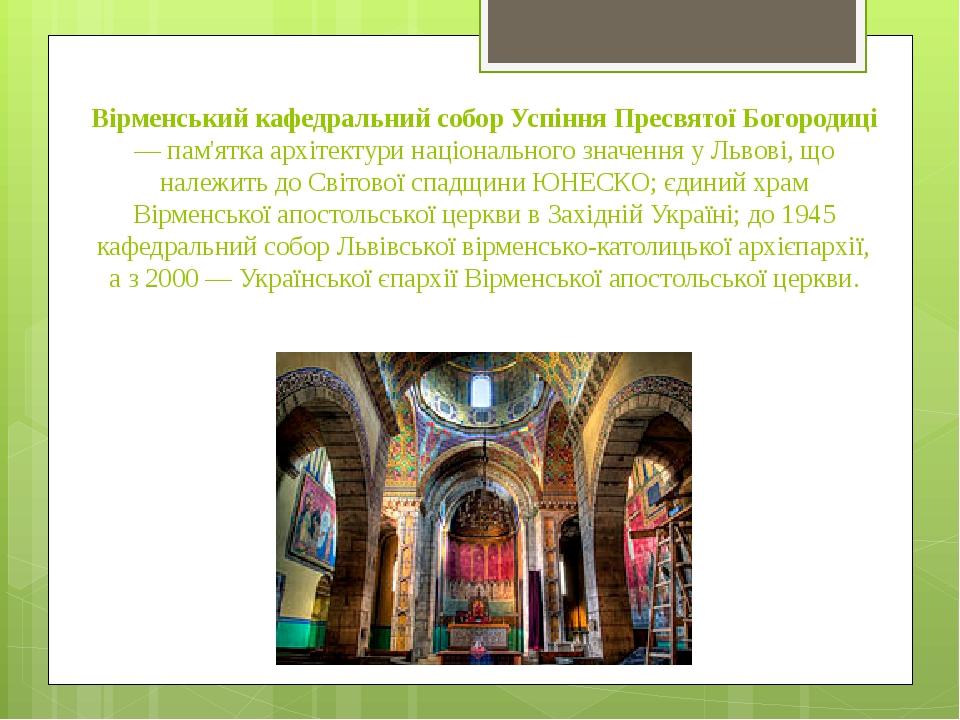 Вірменський кафедральний собор Успіння Пресвятої Богородиці — пам'ятка архітектури національного значення у Львові, що належить до Світової спадщин...