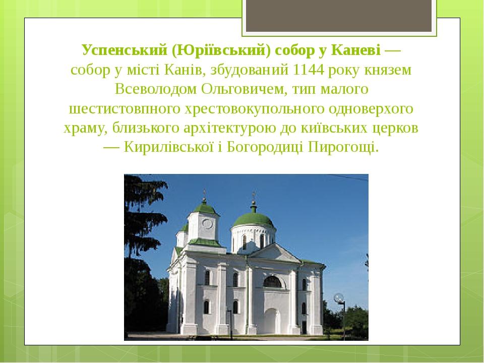 Успенський (Юріївський) собор у Каневі — собор у місті Канів, збудований 1144 року князем Всеволодом Ольговичем, тип малого шестистовпного хрестово...