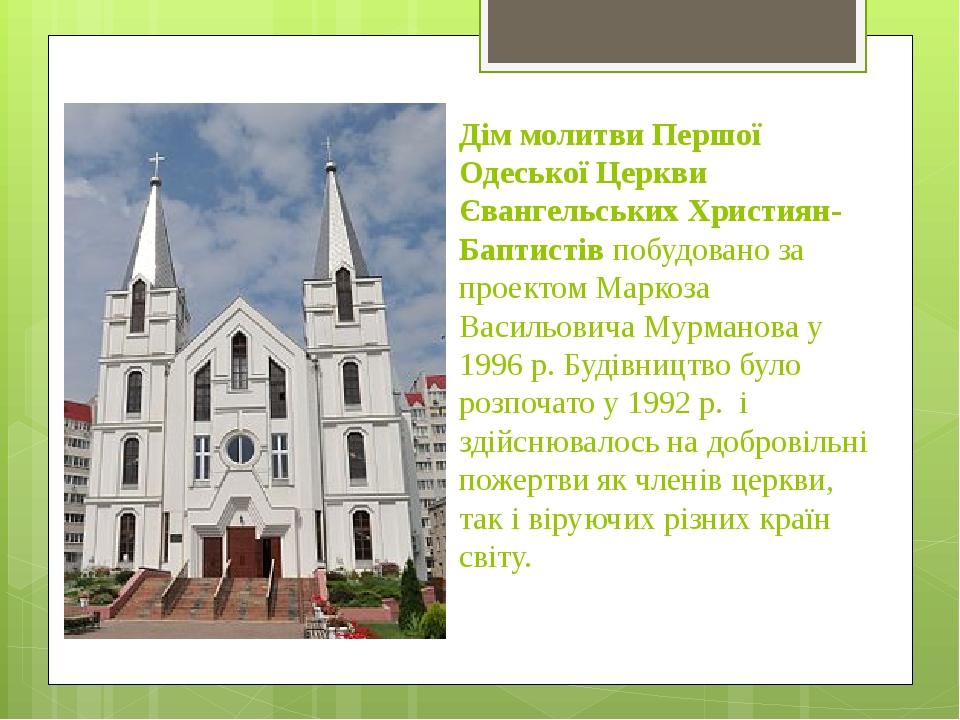 Дім молитви Першої Одеської Церкви Євангельських Християн-Баптистів побудовано за проектом Маркоза Васильовича Мурманова у 1996 р. Будівництво було...
