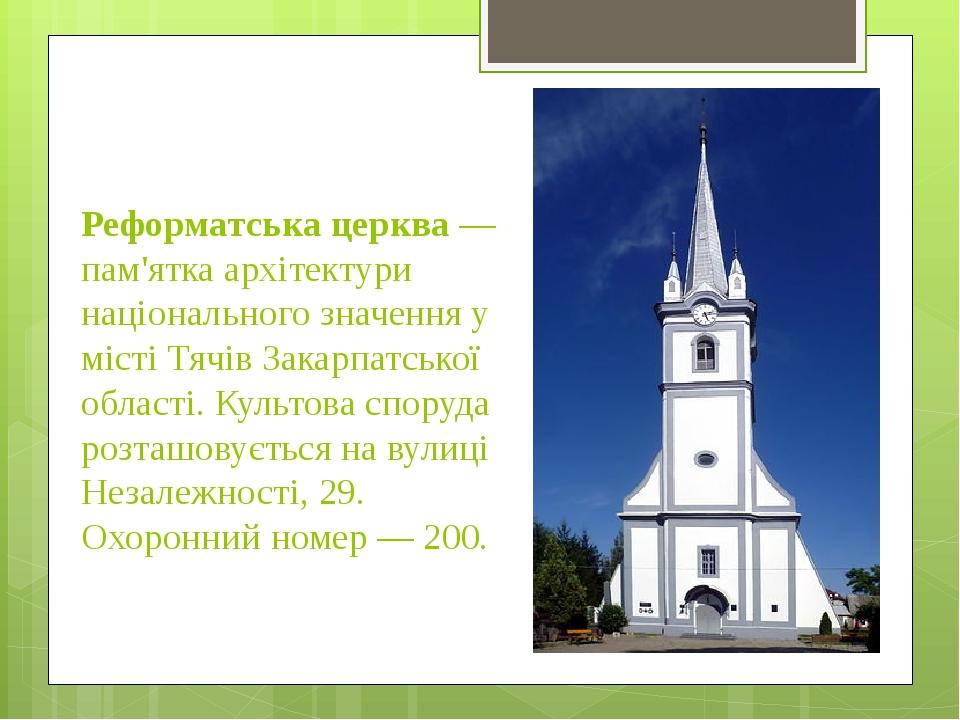 Реформатська церква — пам'ятка архітектури національного значення у місті Тячів Закарпатської області. Культова споруда розташовується на вулиці Не...