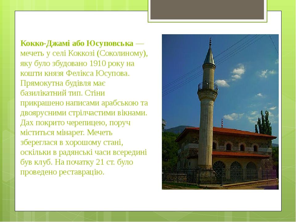 Кокко-Джамі або Юсуповська — мечеть у селі Коккозі (Соколиному), яку було збудовано 1910 року на кошти князя Фелікса Юсупова. Прямокутна будівля ма...