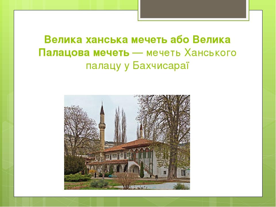 Велика ханська мечеть або Велика Палацова мечеть — мечеть Ханського палацу у Бахчисараї