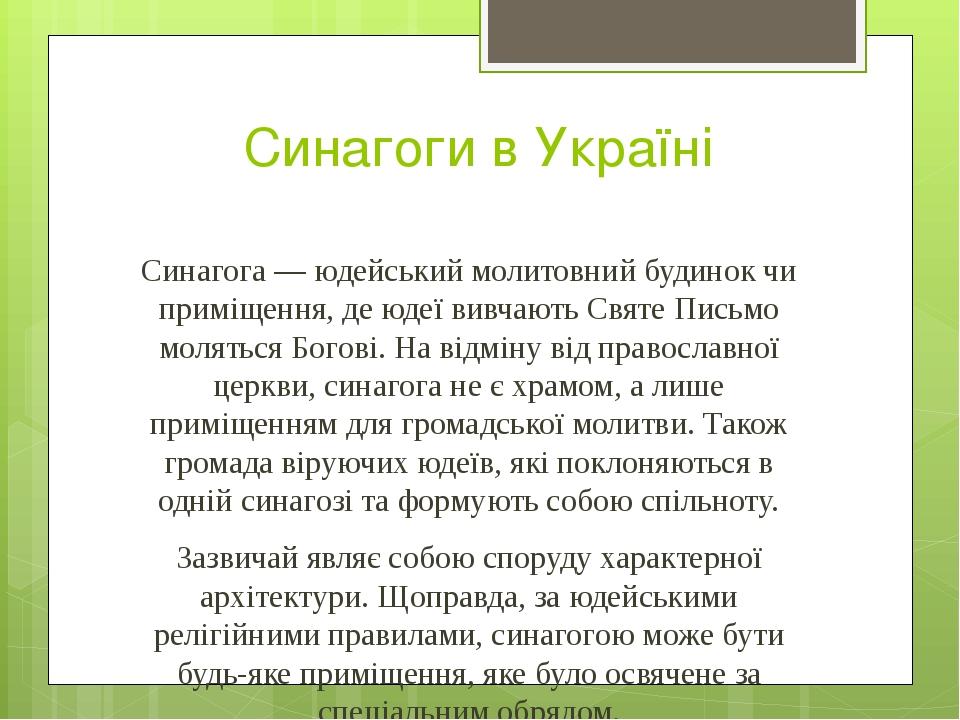 Синагоги в Україні Синагога — юдейський молитовний будинок чи приміщення, де юдеї вивчають Святе Письмо моляться Богові. На відміну від православно...