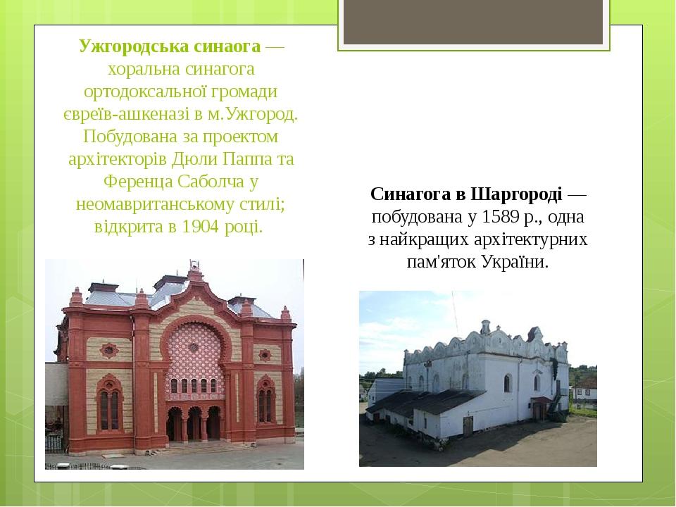 Ужгородська синаога — хоральна синагога ортодоксальної громади євреїв-ашкеназі в м.Ужгород. Побудована за проектом архітекторів Дюли Паппа та Ферен...