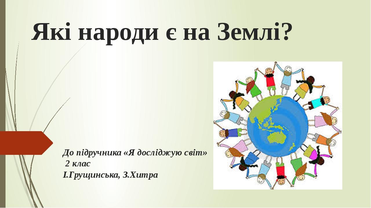Які народи є на Землі? До підручника «Я досліджую світ» 2 клас І.Грущинська, З.Хитра