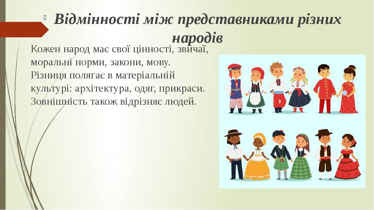Кожен народ має свої цінності, звичаї, моральні норми, закони, мову. Різниця полягає в матеріальній культурі: архітектура, одяг, прикраси. Зовнішні...