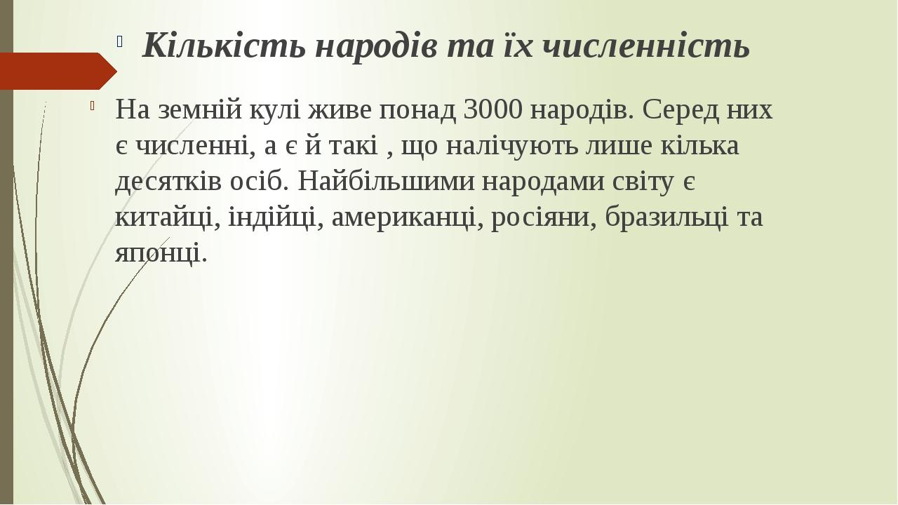 На земній кулі живе понад 3000 народів. Серед них є численні, а є й такі , що налічують лише кілька десятків осіб. Найбільшими народами світу є кит...