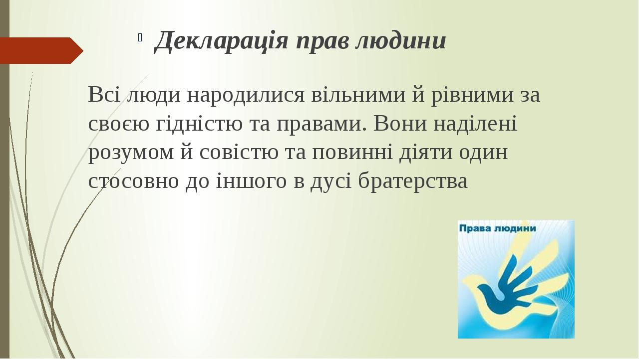Всі люди народилися вільними й рівними за своєю гідністю та правами. Вони наділені розумом й совістю та повинні діяти один стосовно до іншого в дус...