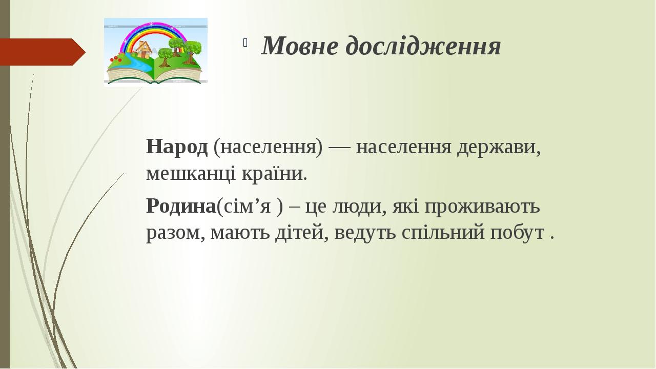 Народ (населення) — населення держави, мешканці країни. Родина(сім’я ) – це люди, які проживають разом, мають дітей, ведуть спільний побут . Мовне ...