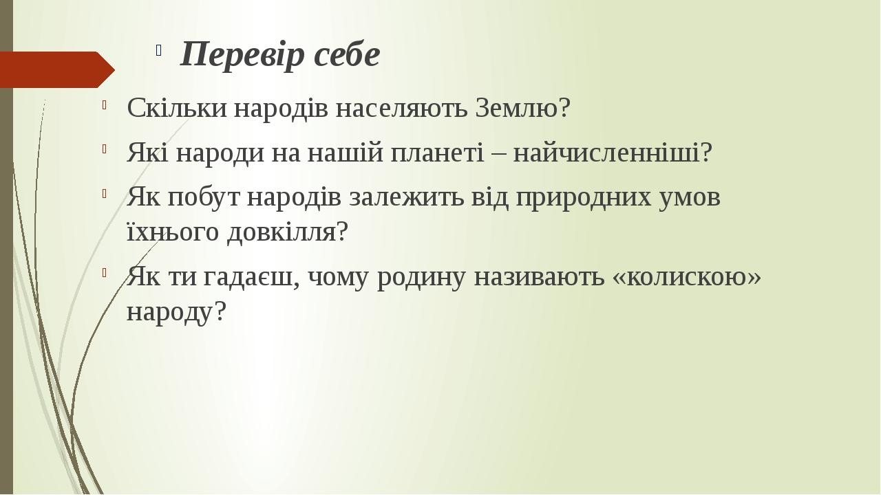 Скільки народів населяють Землю? Які народи на нашій планеті – найчисленніші? Як побут народів залежить від природних умов їхнього довкілля? Як ти ...