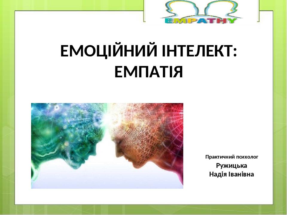 ЕМОЦІЙНИЙ ІНТЕЛЕКТ: ЕМПАТІЯ Практичний психолог Ружицька Надія Іванівна
