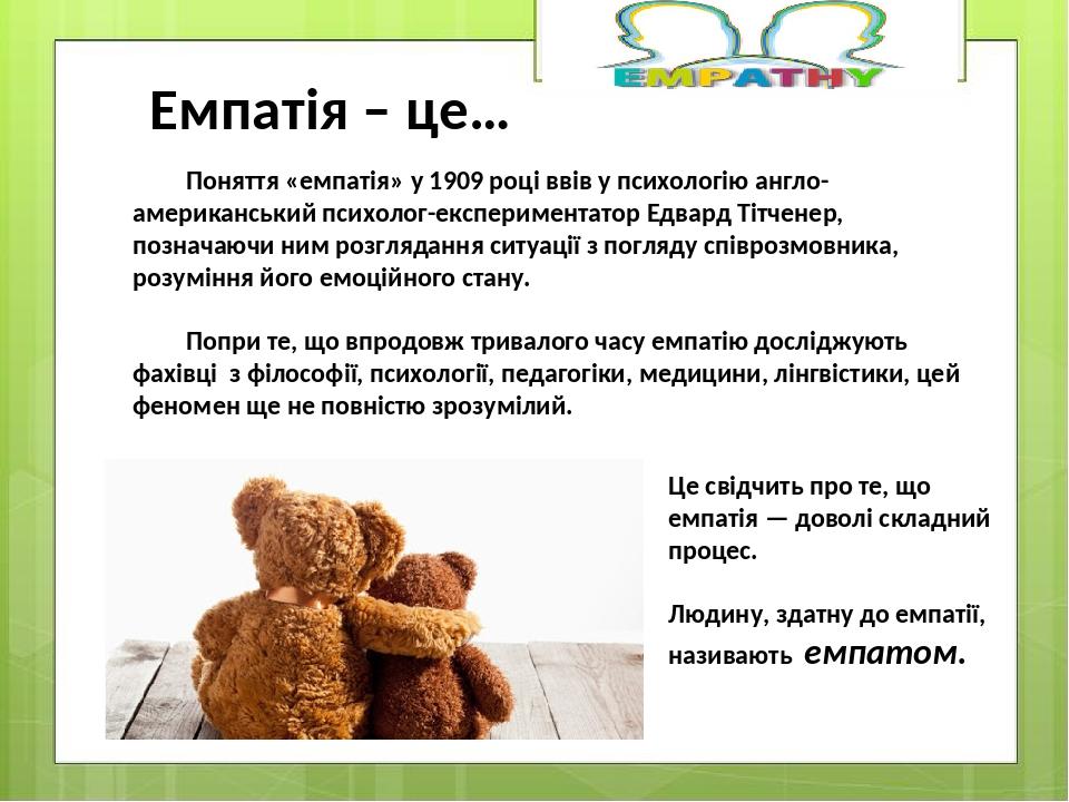 Поняття «емпатія» у 1909 році ввів у психологію англо-американський психолог-експериментатор Едвард Тітченер, позначаючи ним розглядання ситуації з...