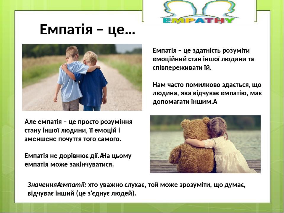 Але емпатія – це просто розуміння стану іншої людини, її емоцій і зменшене почуття того самого. Емпатія не дорівнює дії. На цьому емпатія може закі...