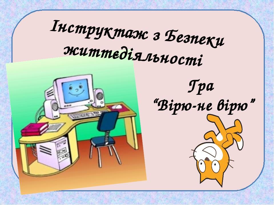Інструктаж з Безпеки життєдіяльності Гра “Вірю-не вірю”