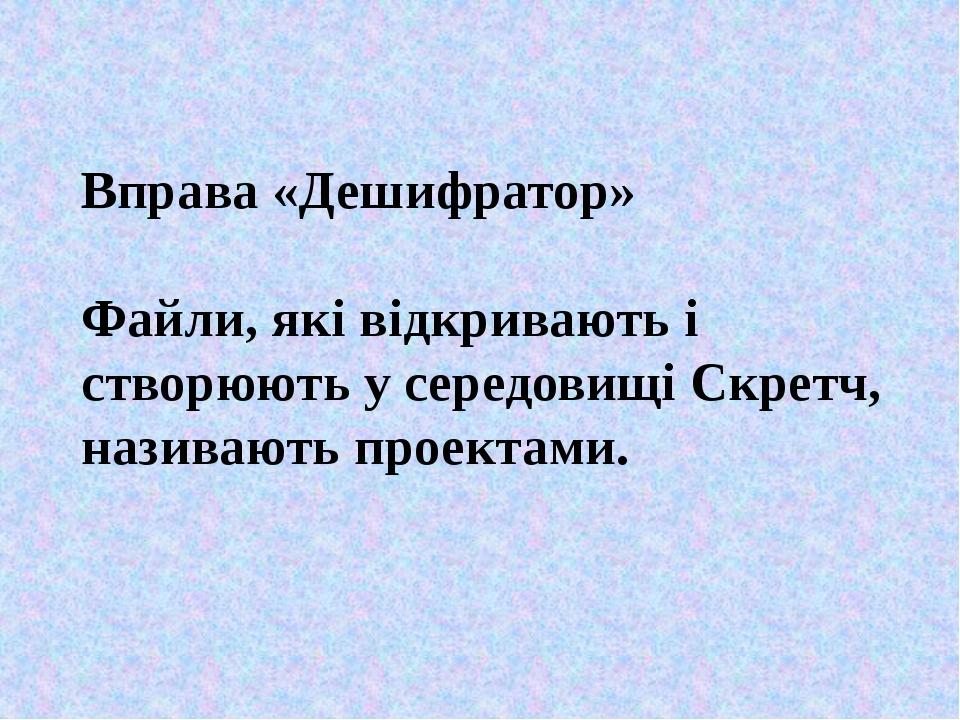 Вправа «Дешифратор» Файли, які відкривають і створюють у середовищі Скретч, називають проектами.