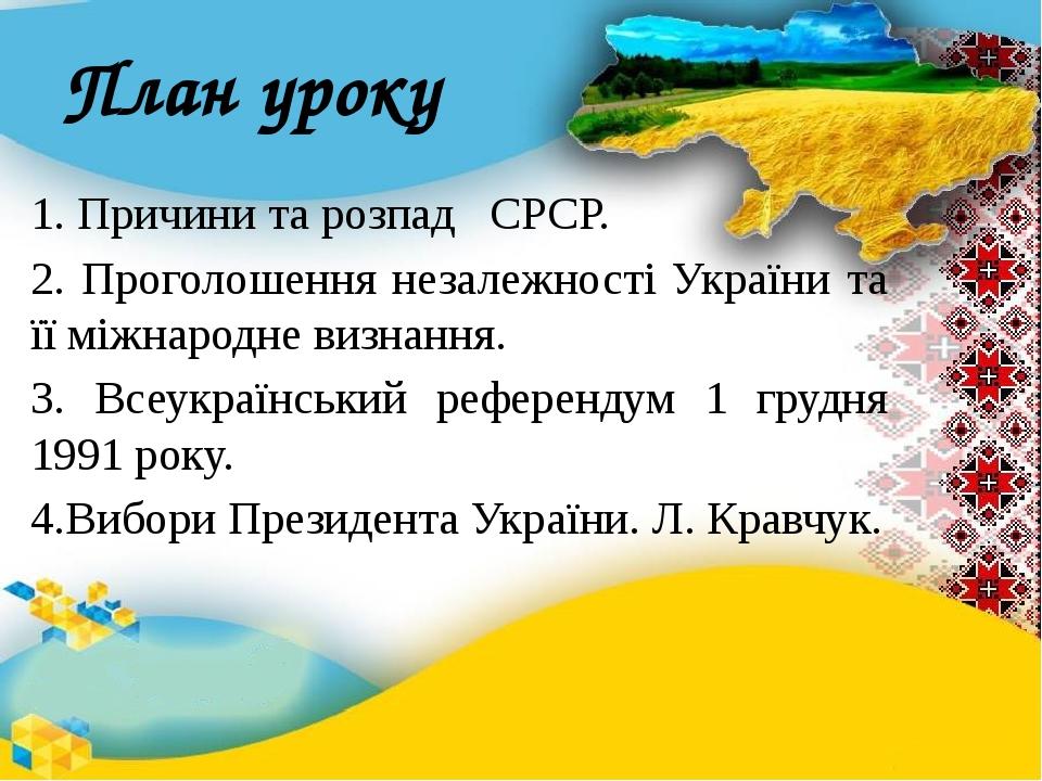 План уроку 1. Причини та розпад СРСР. 2. Проголошення незалежності України та її міжнародне визнання. 3. Всеукраїнський референдум 1 грудня 1991 ро...