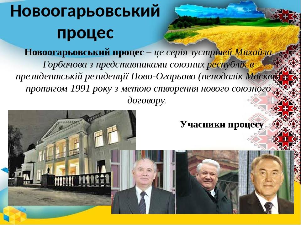 Новоогарьовський процес Новоогарьовський процес – це серія зустрічей Михайла Горбачова з представниками союзних республік в президентській резиденц...