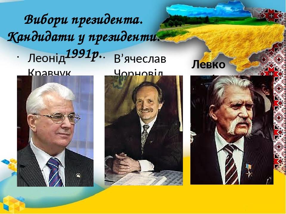 Вибори президента. Кандидати у президенти. 1991р. Леонід Кравчук В’ячеслав Чорновіл Левко Лук’яненко