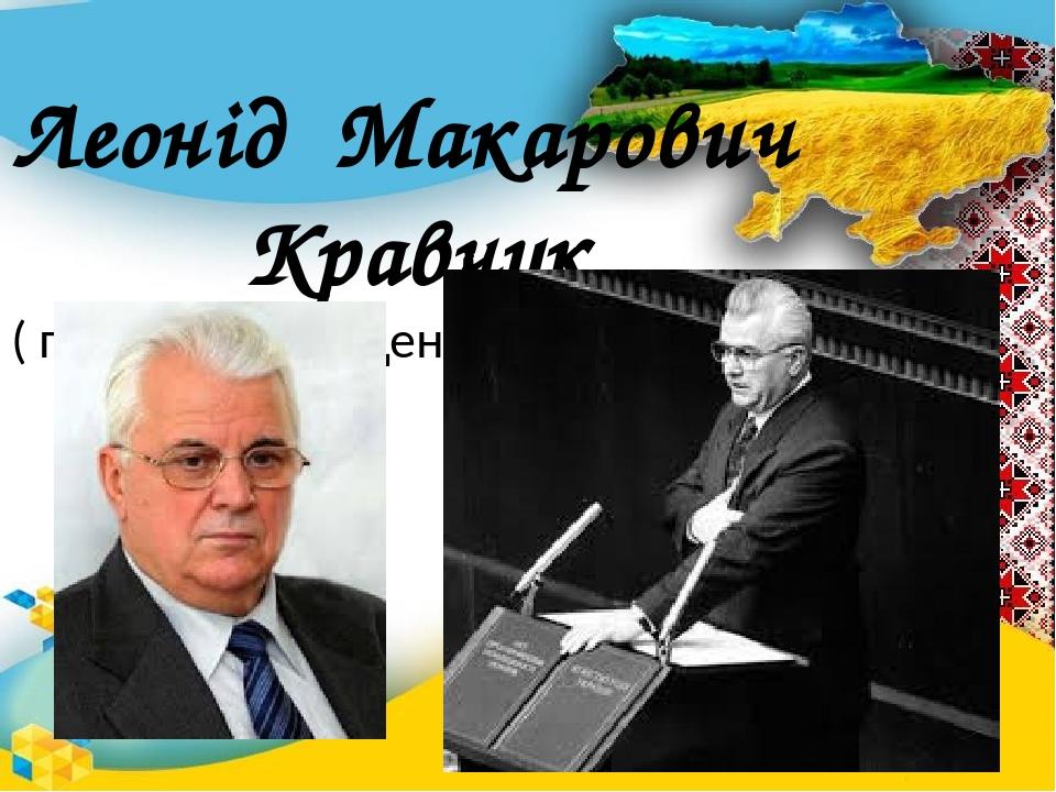 Леонід Макарович Кравчук ( перший президент незалежної України)