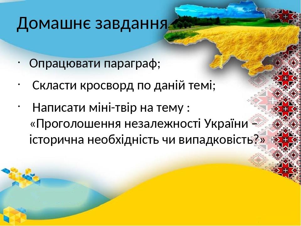 Домашнє завдання Опрацювати параграф; Скласти кросворд по даній темі; Написати міні-твір на тему : «Проголошення незалежності України – історична н...