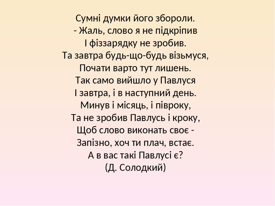 Сумні думки його збороли. - Жаль, слово я не підкріпив І фіззарядку не зробив. Та завтра будь-що-будь візьмуся, Почати варто тут лишень. Так само в...