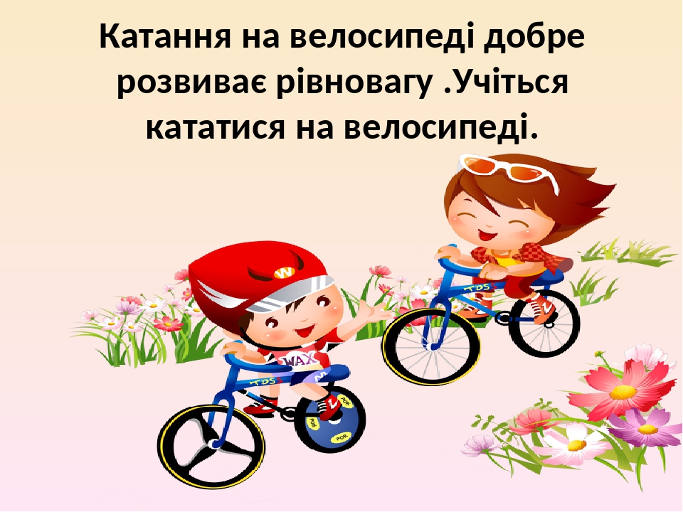 Катання на велосипеді добре розвиває рівновагу .Учіться кататися на велосипеді.