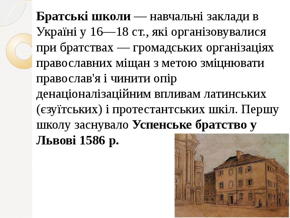 Братські школи — навчальні заклади в Україні у 16—18 ст., які організовувалися при братствах — громадських організаціях православних міщан з метою ...