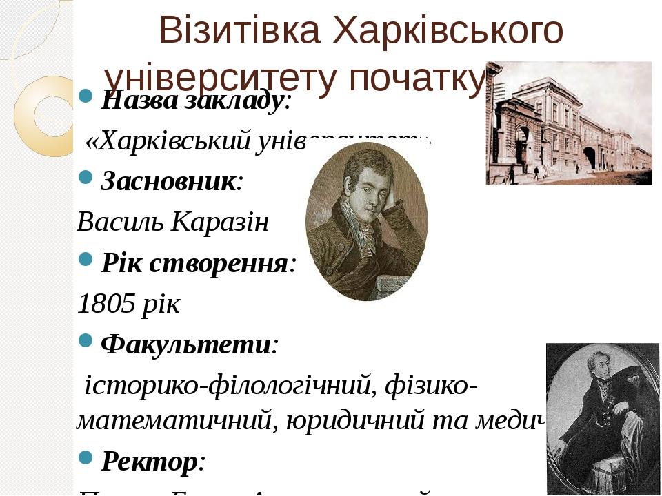 Візитівка Харківського університету початку ХІХ ст. Назва закладу: «Харківський університет» Засновник: Василь Каразін Рік створення: 1805 рік Факу...