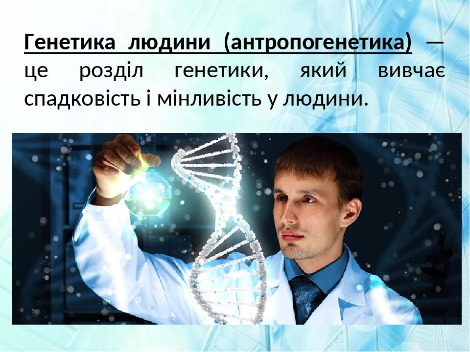 Генетика людини (антропогенетика) — це розділ генетики, який вивчає спадковість і мінливість у людини.