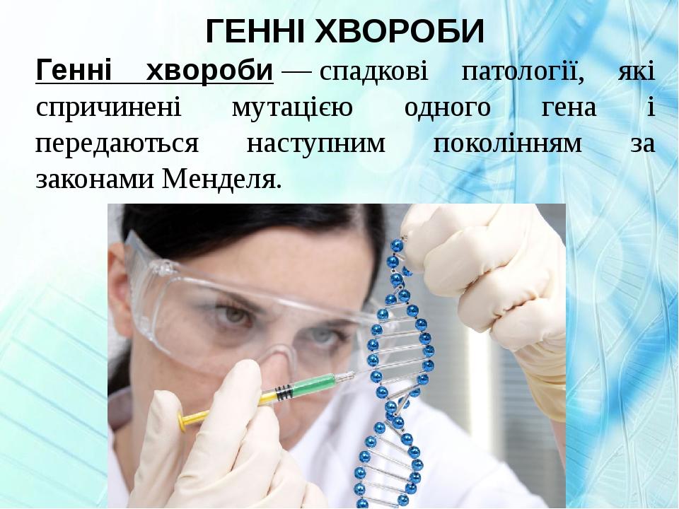 ГЕННІ ХВОРОБИ Генні хвороби — спадкові патології, які спричинені мутацією одного гена і передаються наступним поколінням за законами Менделя.