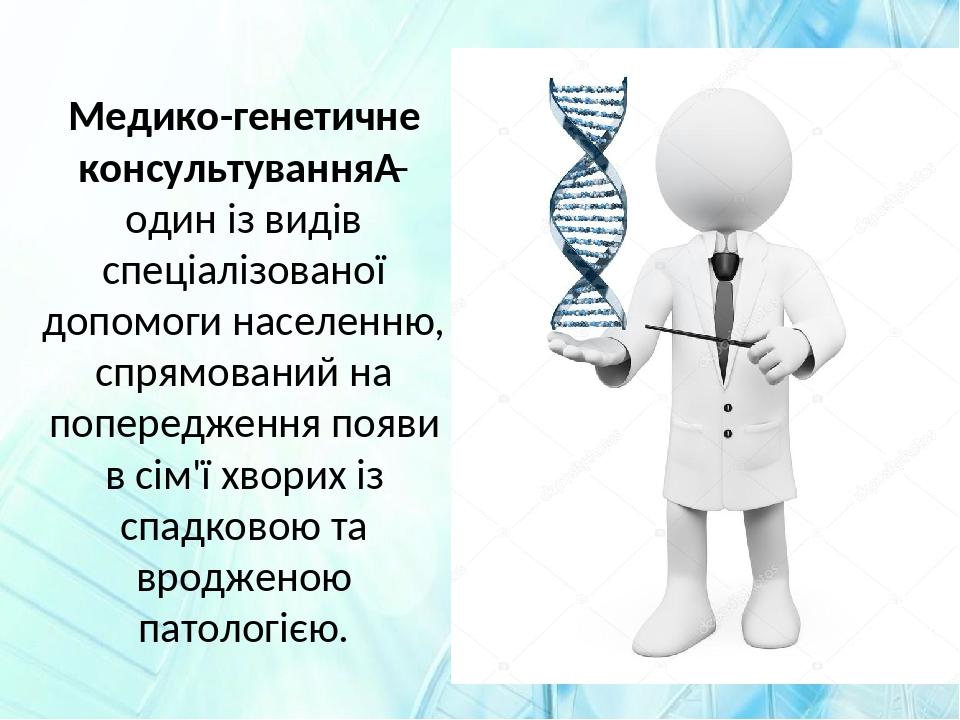 Медико-генетичне консультування – один із видів спеціалізованої допомоги населенню, спрямований на попередження появи в сім'ї хворих із спадковою т...