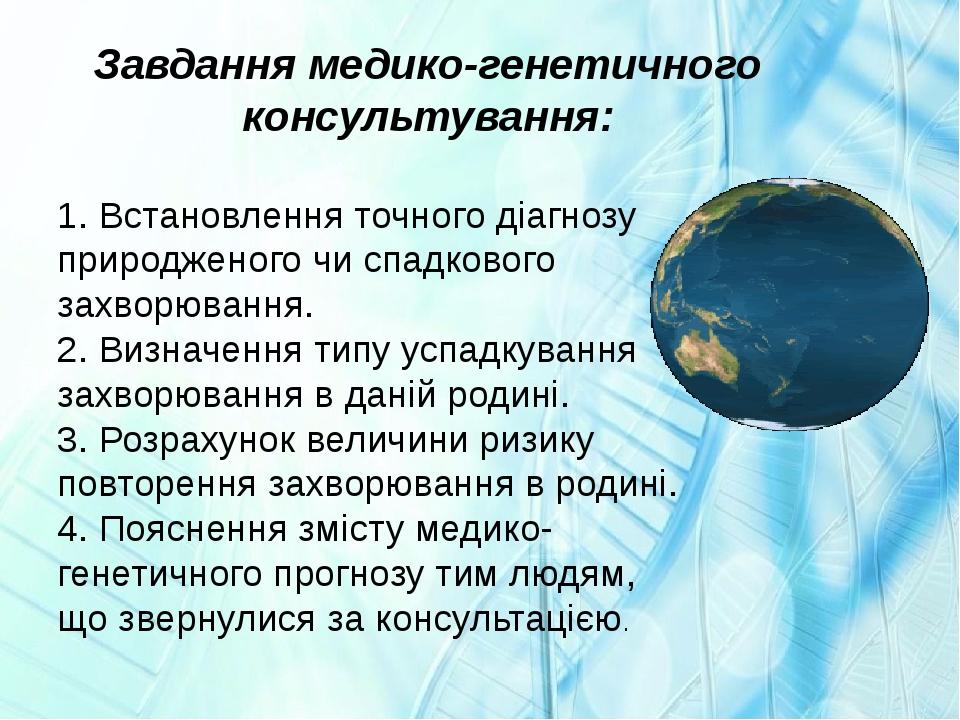 Завдання медико-генетичного консультування: 1. Встановлення точного діагнозу природженого чи спадкового захворювання. 2. Визначення типу успадкуван...