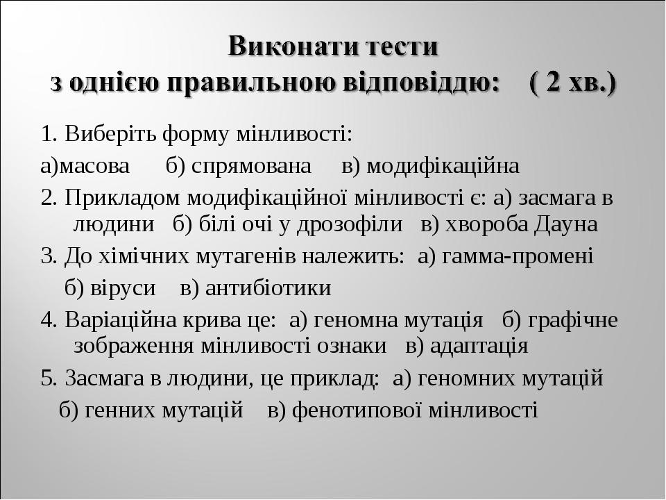 1. Виберіть форму мінливості: а)масова б) спрямована в) модифікаційна 2. Прикладом модифікаційної мінливості є: а) засмага в людини б) білі очі у д...