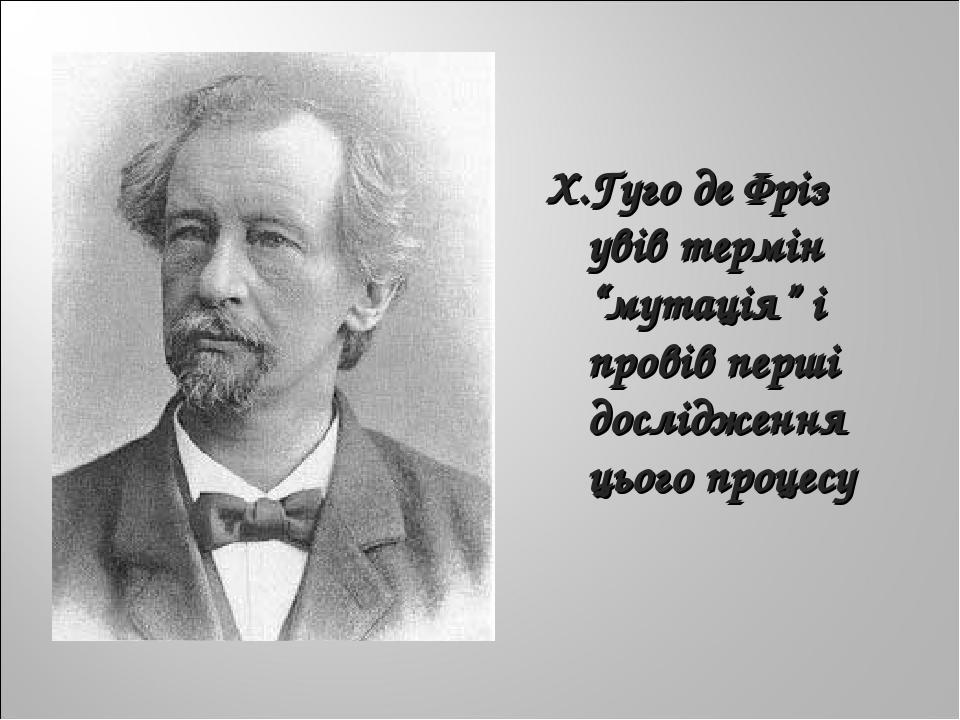 Х.Гуго де Фріз увів термін “мутація” і провів перші дослідження цього процесу